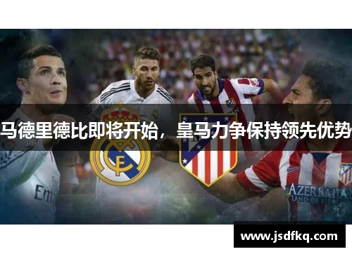 马德里德比即将开始，皇马力争保持领先优势