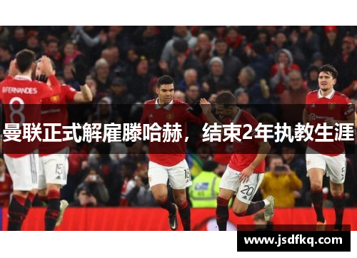 曼联正式解雇滕哈赫，结束2年执教生涯