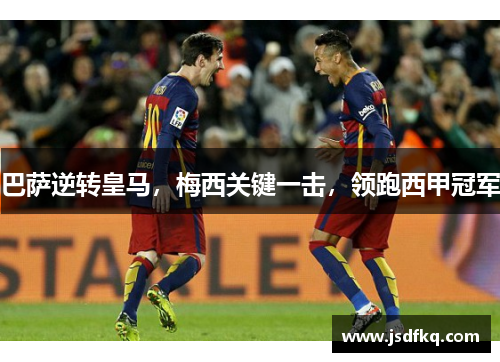 巴萨逆转皇马，梅西关键一击，领跑西甲冠军