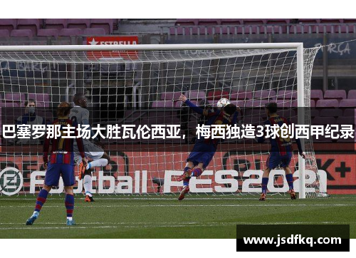 巴塞罗那主场大胜瓦伦西亚，梅西独造3球创西甲纪录