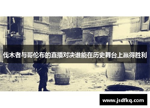 伐木者与哥伦布的直播对决谁能在历史舞台上赢得胜利