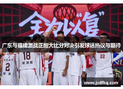 广东与福建激战正酣大比分对决引发球迷热议与期待